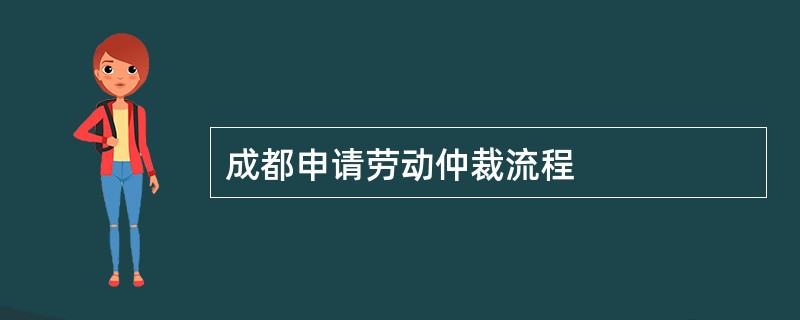 成都申请劳动仲裁流程