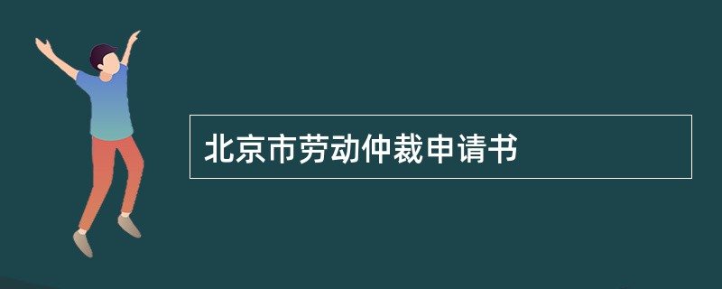 北京市劳动仲裁申请书