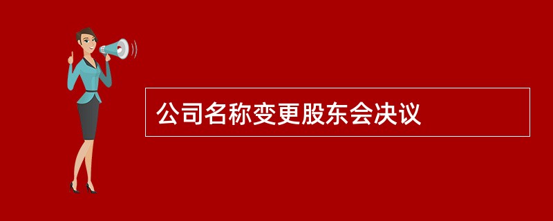 公司名称变更股东会决议