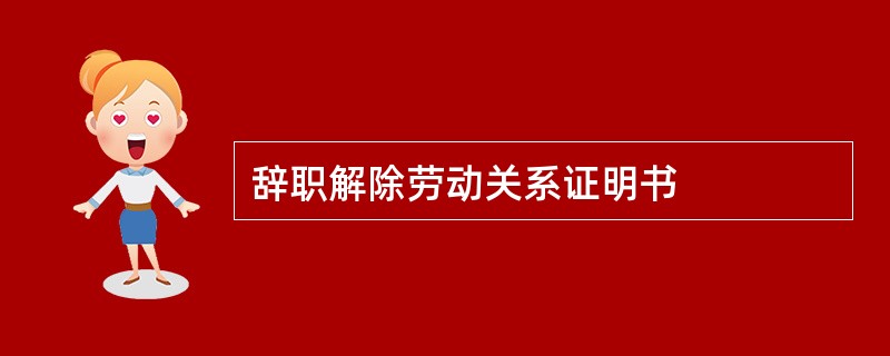 辞职解除劳动关系证明书