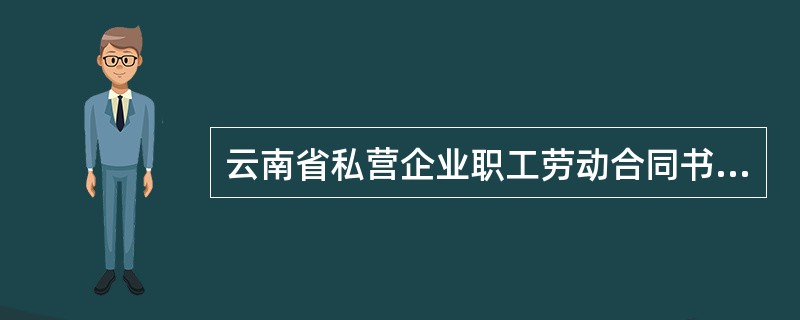 云南省私营企业职工劳动合同书详细版