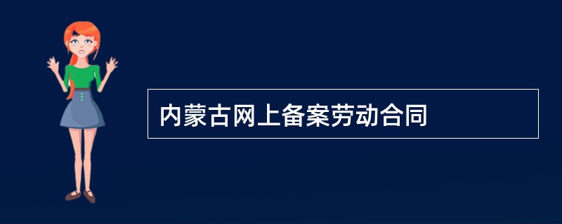 内蒙古网上备案劳动合同