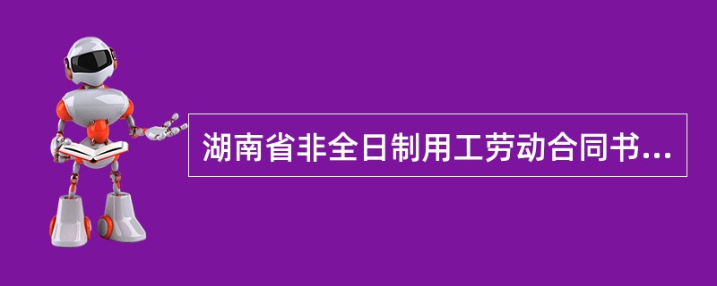 湖南省非全日制用工劳动合同书详细版