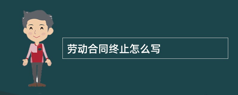 劳动合同终止怎么写