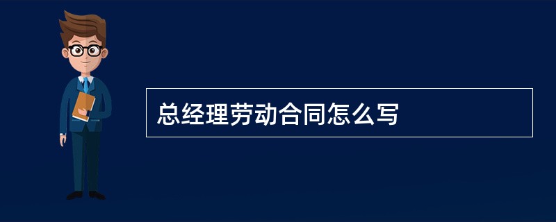 总经理劳动合同怎么写