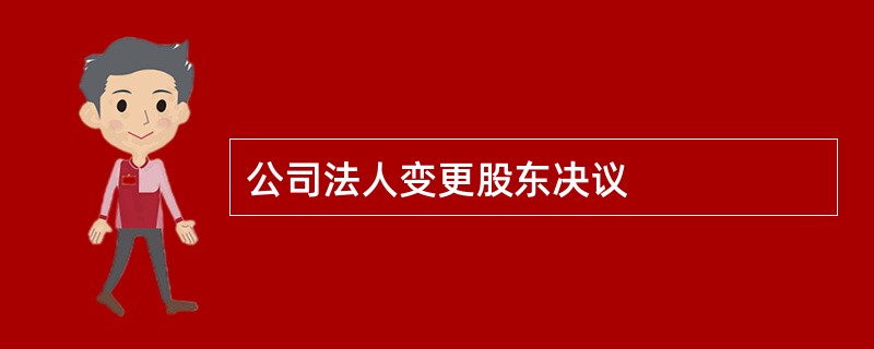 公司法人变更股东决议