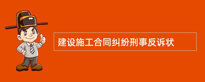 建设施工合同纠纷刑事反诉状