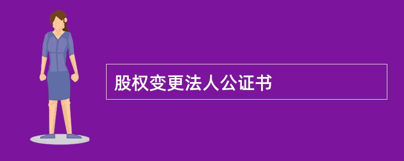 股权变更法人公证书