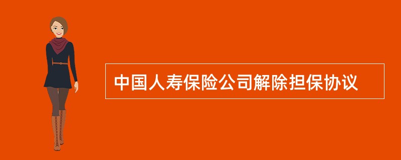 中国人寿保险公司解除担保协议