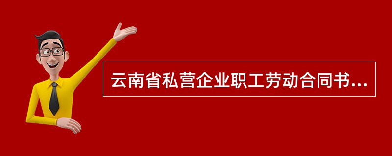 云南省私营企业职工劳动合同书通用版