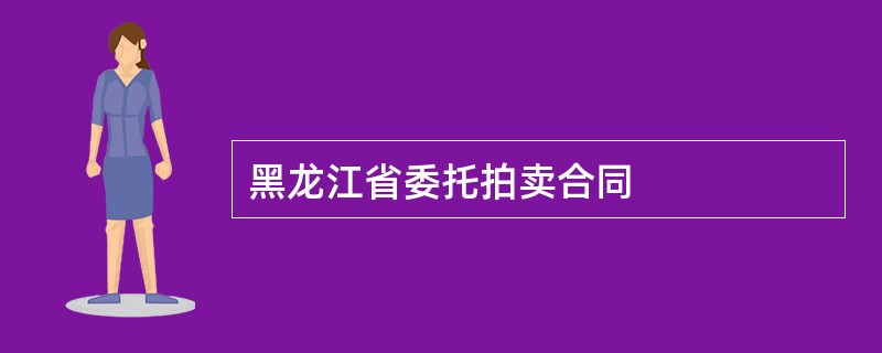 黑龙江省委托拍卖合同