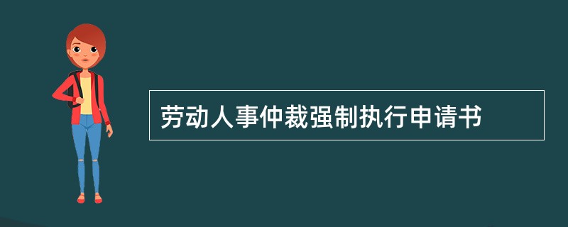 劳动人事仲裁强制执行申请书