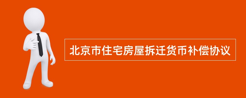 北京市住宅房屋拆迁货币补偿协议
