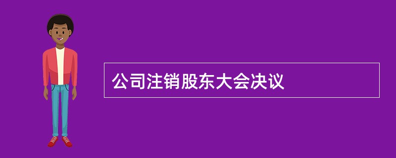 公司注销股东大会决议