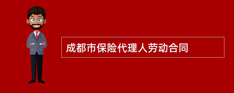 成都市保险代理人劳动合同