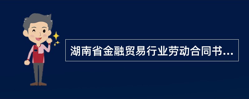 湖南省金融贸易行业劳动合同书完整版