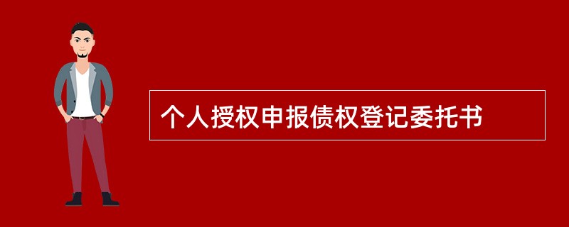 个人授权申报债权登记委托书