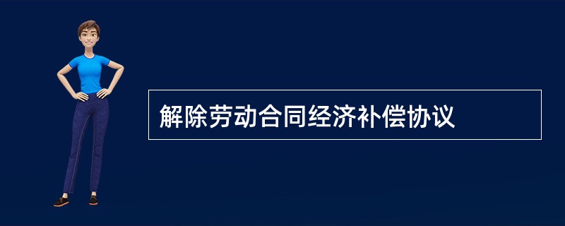 解除劳动合同经济补偿协议