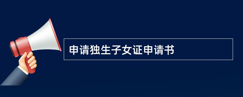 申请独生子女证申请书