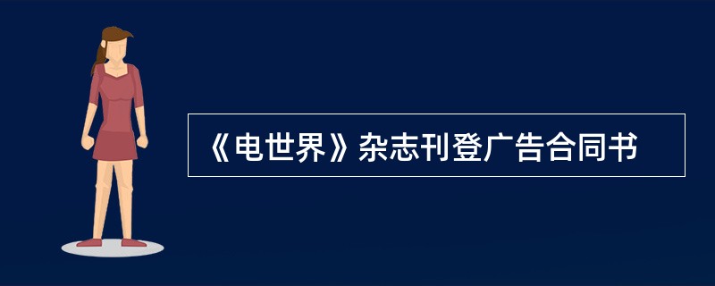 《电世界》杂志刊登广告合同书