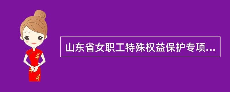 山东省女职工特殊权益保护专项集体合同（官方）