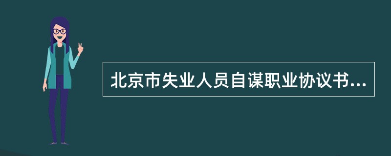 北京市失业人员自谋职业协议书（官方）