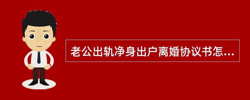 老公出轨净身出户离婚协议书怎么写