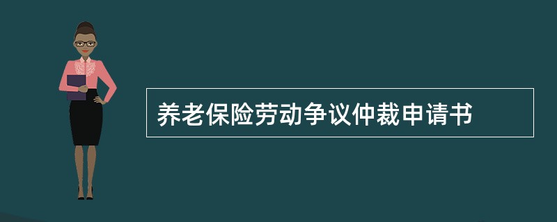 养老保险劳动争议仲裁申请书