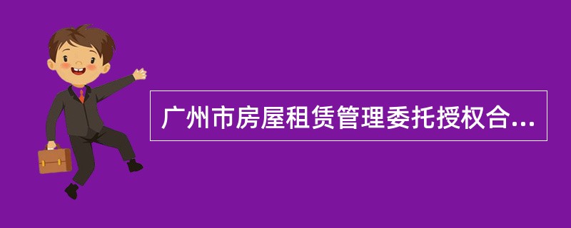 广州市房屋租赁管理委托授权合同新整理版