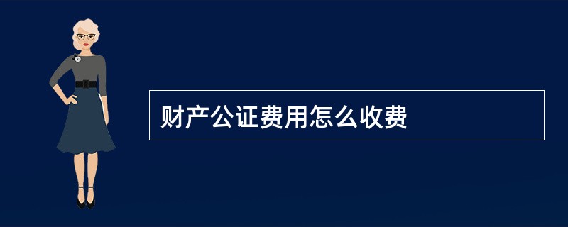 财产公证费用怎么收费