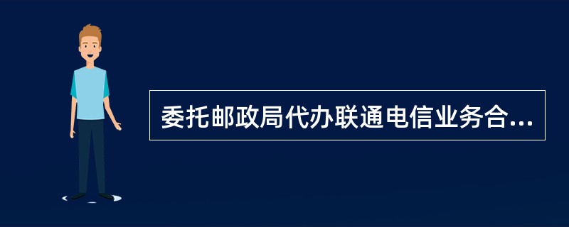 委托邮政局代办联通电信业务合同书