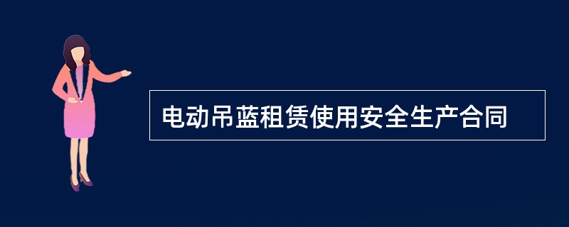 电动吊蓝租赁使用安全生产合同