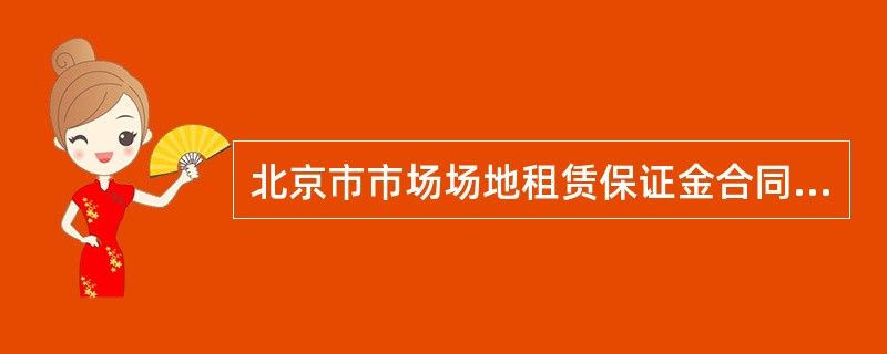北京市市场场地租赁保证金合同专业版