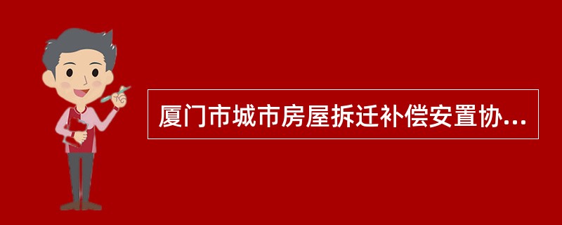 厦门市城市房屋拆迁补偿安置协议书