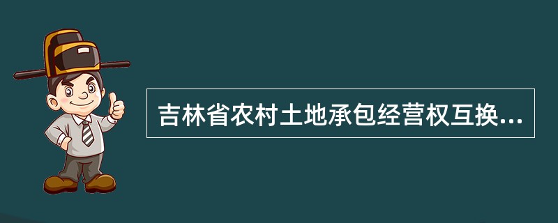 吉林省农村土地承包经营权互换合同（JLF031）