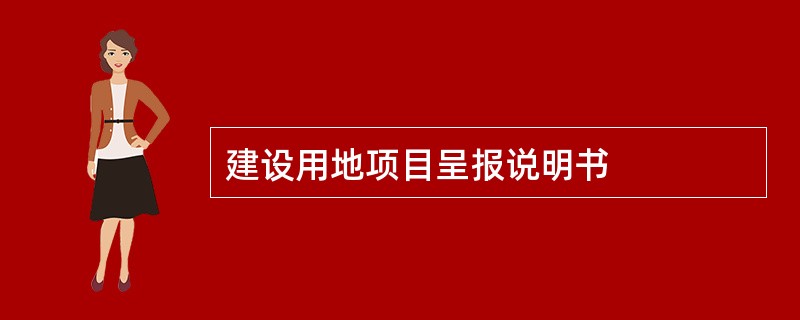 建设用地项目呈报说明书