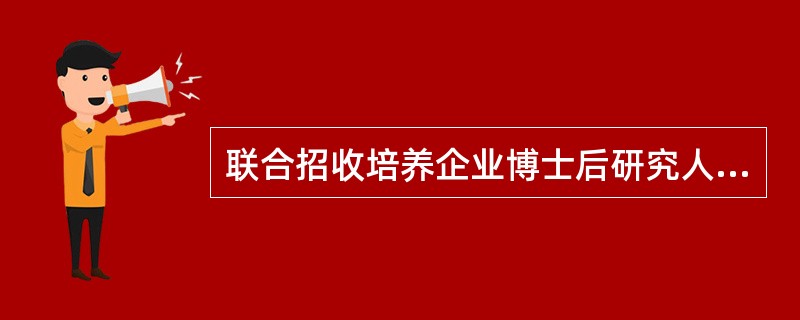 联合招收培养企业博士后研究人员协议书