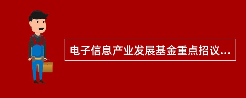 电子信息产业发展基金重点招议标项目合同书