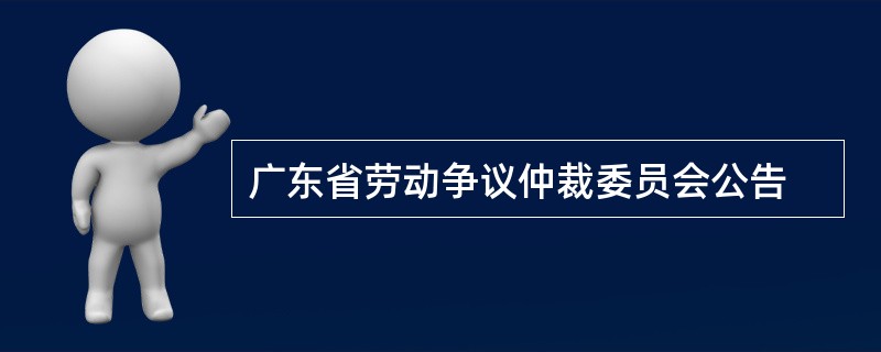 广东省劳动争议仲裁委员会公告