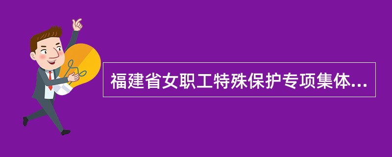 福建省女职工特殊保护专项集体合同