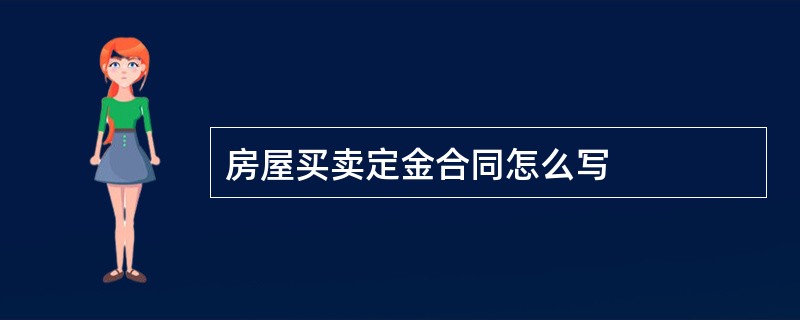 房屋买卖定金合同怎么写