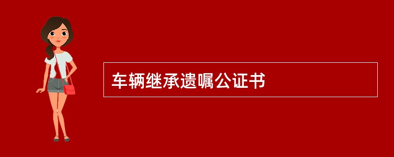 车辆继承遗嘱公证书