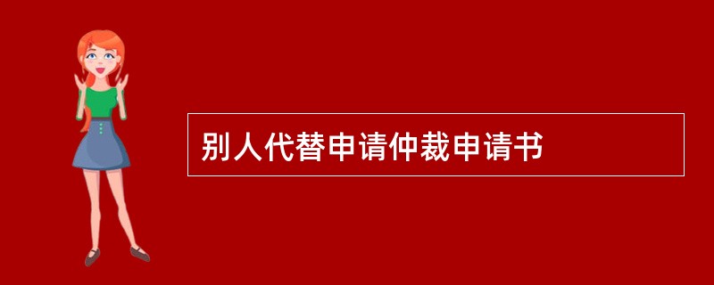 别人代替申请仲裁申请书