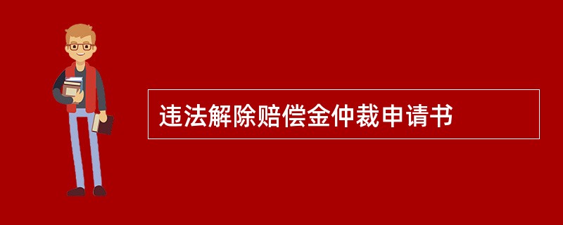 违法解除赔偿金仲裁申请书