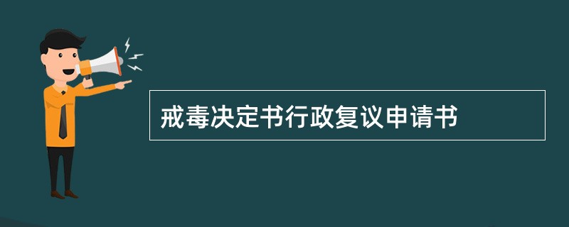 戒毒决定书行政复议申请书