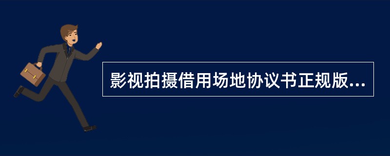 影视拍摄借用场地协议书正规版样书