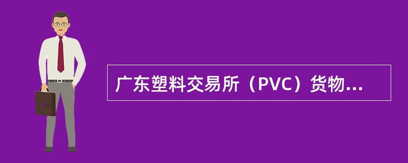 广东塑料交易所（PVC）货物交割合同
