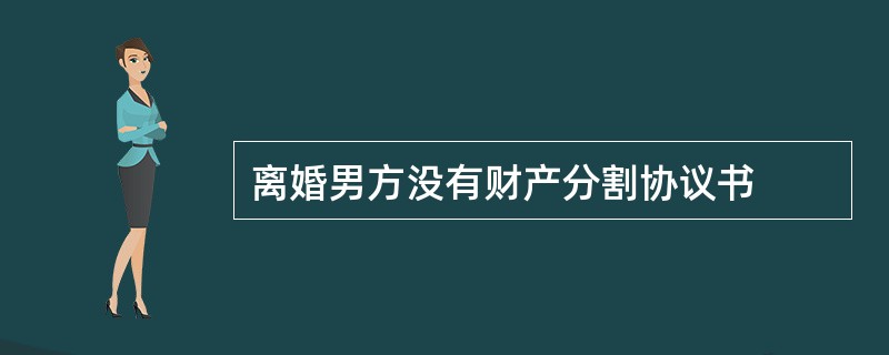 离婚男方没有财产分割协议书