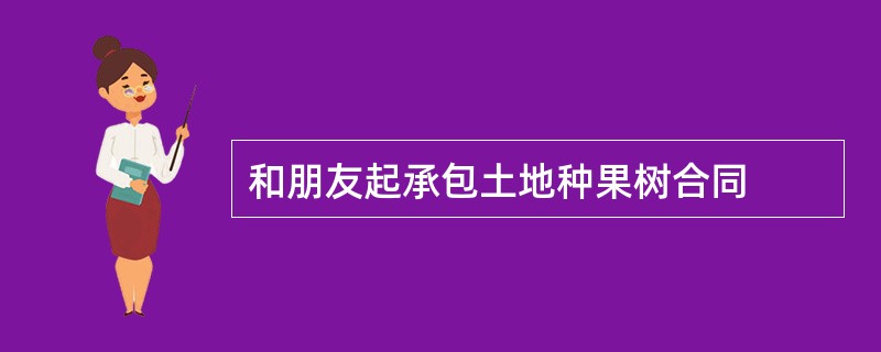 和朋友起承包土地种果树合同