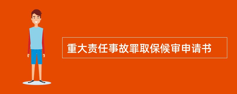 重大责任事故罪取保候审申请书